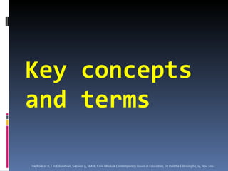 Key concepts and terms The Role of ICT in Education, Session 9, MA IE Core Module  Contemporary Issues in Education,  Dr Palitha Edirisingha, 14 Nov 2011 