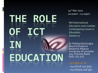 14 th  Nov 2011 10.00am – 12.00pm MA International Education core module:  Contemporary Issues in Education ,  Session 9 Dr Palitha Edirisingha Beyond Distance Research Alliance University of Leicester 105, Princess Road East, LE1 7LG [email_address] +44 (0)116 252 3753 +44 (0)7525 246 592 