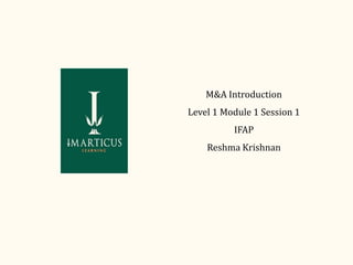 M&A Introduction
Level 1 Module 1 Session 1
IFAP
Reshma Krishnan
 