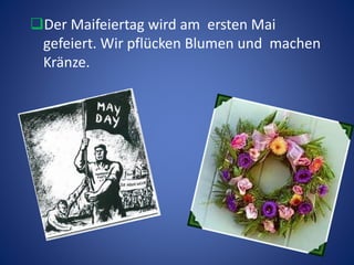 Der Maifeiertag wird am ersten Mai
gefeiert. Wir pflücken Blumen und machen
Kränze.
 