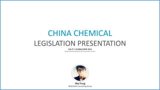 CHINA CHEMICAL
LEGISLATION PRESENTATION
            Feb 27 | GLOBALCHEM 2013
       Gaylord National Resort & Convention Center




                     Mai Fung
            REACH24H Consulting Group
 