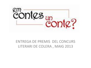 ENTREGA DE PREMIS DEL CONCURS
LITERARI DE COLERA , MAIG 2013
 