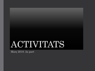 ACTIVITATS
Març 2018. 2a part
 