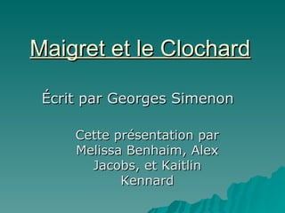 Maigret et le Clochard Écrit par Georges Simenon Cette présentation par Melissa Benhaim, Alex Jacobs, et Kaitlin Kennard 