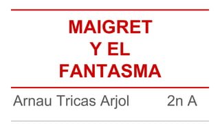 MAIGRET
Y EL
FANTASMA
Arnau Tricas Arjol 2n A
 
