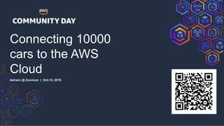 Connecting 10000
cars to the AWS
Cloud
Ashwin @ Zoomcar | Oct-12, 2019
 