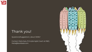 Thank you!
Questions/Suggestions about OKRs?
Contact: Maiia Syta, Principle Agile Coach at R&D,
Maiia@backbase.com
 
