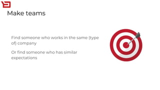 Make teams
Find someone who works in the same (type
of) company
Or find someone who has similar
expectations
 