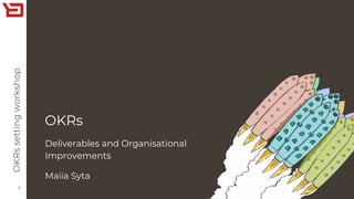 OKRs
1
Deliverables and Organisational
Improvements
Maiia Syta
OKRssettingworkshop
 