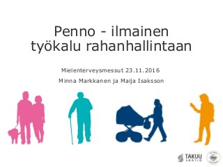 Penno - ilmainen
työkalu rahanhallintaan
Mielenterveysmessut 23.11.2016
Minna Markkanen ja Maija Isaksson
 