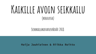 Kaikille avoin seikkailu
(koulussa)
Seikkailukasvatuspäivät 2018
Maija Jauhiainen & Riikka Roitto
 