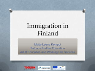 Immigration in
       Finland
           Maija-Leena Kemppi
        Salpaus Further Education
Adult Education and Working Life Services
 