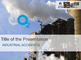 Title of the Presentation INDUSTRIAL ACCIDENTS 