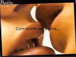 Com quem você ama... 