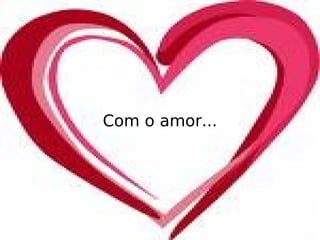 Com o amor... 