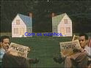 Com os vizinhos... 
