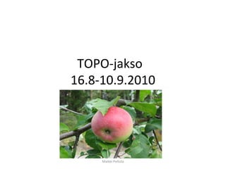 TOPO-jakso
16.8-10.9.2010




     Maikki Peltola
 
