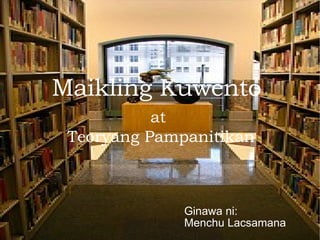 Maikling Kuwento at Teoryang Pampanitikan Ginawa ni: Menchu Lacsamana 