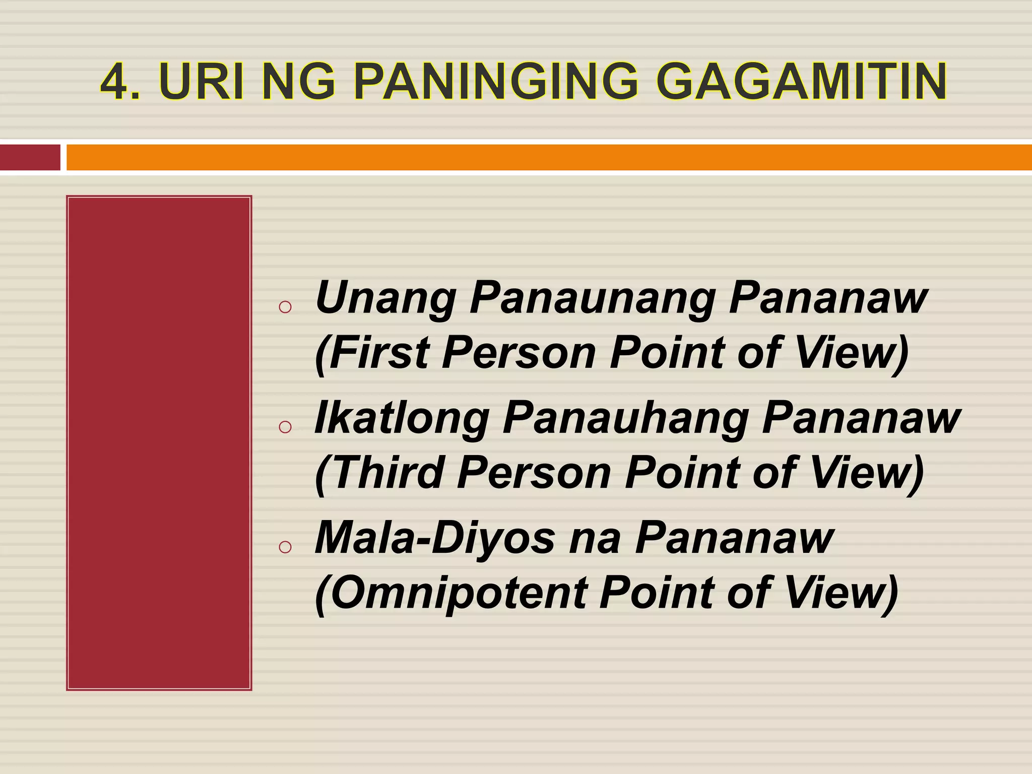 o Unang Panaunang Pananaw
(First Person Point of View)
o Ikatlong Panauhang Pananaw
(Third Person Point of View)
o Mala-Diyos na Pananaw
(Omnipotent Point of View)
 