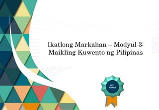 BEST
AWARD
Ikatlong Markahan – Modyul 3:
Maikling Kuwento ng Pilipinas
 