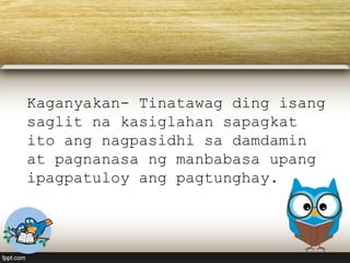 Kaganyakan- Tinatawag ding isang
saglit na kasiglahan sapagkat
ito ang nagpasidhi sa damdamin
at pagnanasa ng manbabasa upang
ipagpatuloy ang pagtunghay.
 