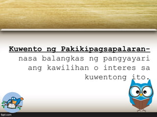 Kuwento ng Pakikipagsapalaran-
nasa balangkas ng pangyayari
ang kawilihan o interes sa
kuwentong ito.
 