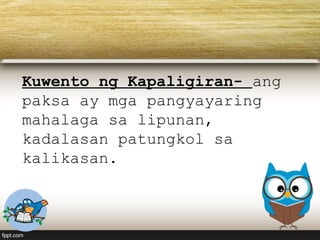 Kuwento ng Kapaligiran- ang
paksa ay mga pangyayaring
mahalaga sa lipunan,
kadalasan patungkol sa
kalikasan.
 
