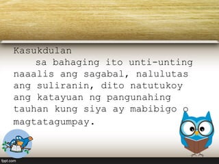 Kasukdulan
sa bahaging ito unti-unting
naaalis ang sagabal, nalulutas
ang suliranin, dito natutukoy
ang katayuan ng pangunahing
tauhan kung siya ay mabibigo o
magtatagumpay.
 