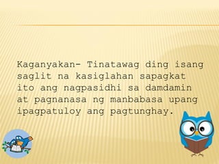 Kaganyakan- Tinatawag ding isang
saglit na kasiglahan sapagkat
ito ang nagpasidhi sa damdamin
at pagnanasa ng manbabasa upang
ipagpatuloy ang pagtunghay.
 