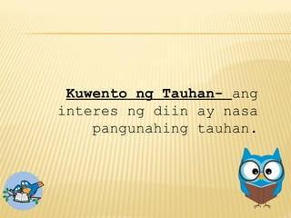 Kuwento ng Tauhan- ang
interes ng diin ay nasa
pangunahing tauhan.
 