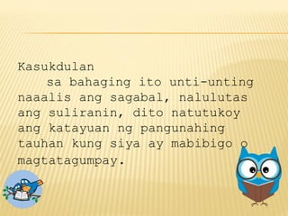 Kasukdulan
sa bahaging ito unti-unting
naaalis ang sagabal, nalulutas
ang suliranin, dito natutukoy
ang katayuan ng pangunahing
tauhan kung siya ay mabibigo o
magtatagumpay.
 
