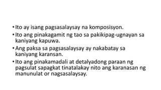 •Ito ay isang pagsasalaysay na komposisyon.
•Ito ang pinakagamit ng tao sa pakikipag-ugnayan sa
kaniyang kapuwa.
•Ang paksa sa pagsasalaysay ay nakabatay sa
kaniyang karansan.
•Ito ang pinakamadali at detalyadong paraan ng
pagsulat sapagkat tinatalakay nito ang karanasan ng
manunulat or nagsasalaysay.
 