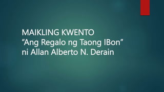 MAIKLING KWENTO
“Ang Regalo ng Taong IBon”
ni Allan Alberto N. Derain
 