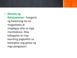 • Kwento ng
Katatawanan - hangarin
ng kwentong ito na
magpatawa at
magbigay-aliw sa mga
mambabasa. May
kabagalan at may
kaunting pagkalihis sa
balangkas ang galaw ng
mga pangyayari.
 