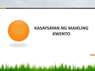 KASAYSAYAN NG MAIKLING
KWENTO
 