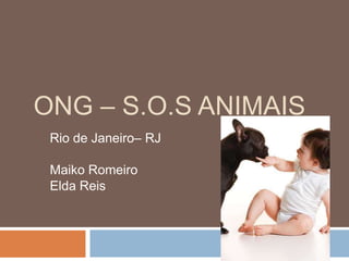 ONG – S.O.S Animais Rio de Janeiro– RJ Maiko Romeiro Elda Reis 
