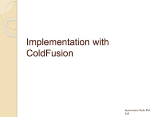 Implementation with
ColdFusion
 