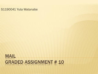 S1190041 Yuta Watanabe




  MAIL
  GRADED ASSIGNMENT # 10
 