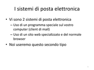 I sistemi di posta elettronica
• Vi sono 2 sistemi di posta elettronica
  – Uso di un programma speciale sul vostro
    computer (client di mail)
  – Uso di un sito web specializzato e del normale
    browser
• Noi useremo questo secondo tipo




                informatica.senonsainonsei.org       5
 
