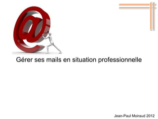 Gérer ses mails en situation professionnelle

Leçon N° 1 utiliser un logiciel de messagerie




                                   Jean-Paul Moiraud 2012
 
