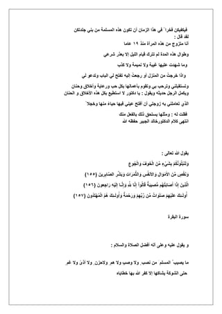 ‫ف‬‫جلدتكن‬ ً‫بن‬ ‫من‬ ‫المسلمة‬ ‫هذه‬ ‫تكون‬ ‫أن‬ ‫الزمان‬ ‫هذا‬ ً‫ف‬ ً ‫فخرا‬ ‫ٌكفٌكن‬
‫قال‬ ‫لقد‬:
‫منذ‬ ‫المرأة‬ ‫هذه‬ ‫من‬ ‫متزوج‬ ‫أنا‬ٔ0‫عاما‬
‫تترك‬ ‫لم‬ ‫المدة‬ ‫هذه‬ ‫وطوال‬‫اللٌل‬ ‫قٌام‬ً‫شرع‬ ‫بعذر‬ ‫إال‬
‫علٌها‬ ‫شهدت‬ ‫وما‬‫كذب‬ ‫وال‬ ‫نمٌمة‬ ‫وال‬ ‫ؼٌبة‬
‫وتدعو‬ ‫الباب‬ ً‫ل‬ ‫تفتح‬ ‫إلٌه‬ ُ‫رجعت‬ ‫أو‬ ‫المنزل‬ ‫من‬ ُ‫خرجت‬ ‫واذا‬ً‫ل‬
‫وحنان‬ ‫وأخالق‬ ‫ورعاٌة‬ ‫حب‬ ‫بكل‬ ‫بؤعمالها‬ ‫وتقوم‬ ً‫ب‬ ‫وترحب‬ ً‫وتستقبلن‬
‫وٌقول‬ ‫حدٌثه‬ ‫الرجل‬ ‫وٌكمل‬:‫الحنان‬ ‫و‬ ‫األخالق‬ ‫هذه‬ ‫بكل‬ ‫استطٌع‬ ‫ال‬ ‫دكتور‬ ‫ٌا‬
ً ‫وخجال‬ ‫منها‬ ً‫حٌاء‬ ‫فٌها‬ ً‫عٌن‬ ‫أفتح‬ ‫أن‬ ً‫زوجت‬ ‫به‬ ً‫تعاملن‬ ‫الذي‬
‫له‬ ‫فقلت‬:‫منك‬ ‫بالفعل‬ ‫ذلك‬ ‫ٌستحق‬ ‫ومثلها‬
‫كالم‬ ‫انتهى‬‫الدكتورخالد‬‫الجبٌر‬‫هللا‬ ‫حفظه‬
‫تعالى‬ ‫هللا‬ ‫ٌقول‬:
ِ‫وع‬ُ‫ج‬ْ‫ل‬‫ا‬ َ‫و‬ ْ‫وؾ‬َ‫خ‬ْ‫ل‬‫ا‬ َ‫ن‬ِّ‫م‬ ٍ‫ء‬ًَْ‫ش‬ِ‫ب‬ ْ‫م‬ُ‫ك‬َّ‫ن‬ َ‫و‬ُ‫ل‬ْ‫ب‬َ‫ن‬َ‫ل‬ َ‫و‬
َ‫ٌن‬ِ‫ر‬ِ‫اب‬َّ‫الص‬ ِ‫ر‬ِّ‫ش‬َ‫ب‬ َ‫و‬ ِ‫ت‬‫ا‬َ‫ر‬َ‫م‬َّ‫ث‬‫ال‬ َ‫و‬ ِ‫س‬ُ‫ف‬‫األن‬ َ‫و‬ ِ‫ال‬ َ‫و‬َ‫م‬َ‫األ‬ َ‫ن‬ِّ‫م‬ ٍ ْ‫ق‬َ‫ن‬ َ‫و‬(ٔ٘٘)
ِ‫إ‬ ‫ـا‬َّ‫ن‬ِ‫إ‬ َ‫و‬ ِ ّ ِ‫هلل‬ ‫ا‬َّ‫ن‬ِ‫إ‬ ْ‫ا‬‫و‬ُ‫ل‬‫ا‬َ‫ق‬ ٌ‫ة‬َ‫ب‬ٌ ِ‫ص‬ُّ‫م‬ ‫م‬ُ‫ه‬ْ‫ت‬َ‫ب‬‫ا‬َ‫ص‬َ‫أ‬ ‫ا‬َ‫ذ‬ِ‫إ‬ َ‫ٌِن‬‫ذ‬َّ‫ل‬‫ا‬َ‫عون‬ِ‫ج‬‫ا‬َ‫ر‬ ِ‫ه‬ٌَْ‫ل‬(ٔ٘ٙ)
َ‫ُون‬‫د‬َ‫ت‬ْ‫ه‬ُ‫م‬ْ‫ل‬‫ا‬ ُ‫م‬ُ‫ه‬ َ‫ك‬ِ‫ئ‬‫ـ‬َ‫ل‬‫و‬ُ‫أ‬ َ‫و‬ ٌ‫ة‬َ‫م‬ْ‫ح‬َ‫ر‬ َ‫و‬ ْ‫م‬ِ‫ه‬ِّ‫ب‬َّ‫ر‬ ‫ن‬ِّ‫م‬ ٌ‫ات‬ َ‫و‬َ‫ل‬َ‫ص‬ ْ‫م‬ِ‫ه‬ٌَْ‫ل‬َ‫ع‬ َ‫ك‬ِ‫ئ‬‫ـ‬َ‫ل‬‫و‬ُ‫أ‬(ٔ٘,)
‫البقرة‬ ‫سورة‬
‫والسالم‬ ‫الصالة‬ ‫أفضل‬ ‫آله‬ ‫وعلى‬ ‫علٌه‬ ‫ٌقول‬ ‫و‬:
ٍ ‫ؼم‬ ‫وال‬ ً‫أذى‬ ‫وال‬ ٍ ‫والحزن‬ ٍ ‫هم‬ ‫وال‬ ٍ‫ب‬‫وص‬ ‫وال‬ ٍ ‫نصب‬ ‫من‬ َ ‫المسلم‬ ُ ‫ٌصٌب‬ ‫ما‬
‫خطاٌاه‬ ‫بها‬ ‫هللا‬ ‫كفر‬ ‫إال‬ ‫ٌشاكها‬ ‫الشوكة‬ ‫حتى‬
 