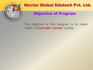 Objective of Program
The objective of this program is to make
„India‟ a „Financially Literate‟ country.

 
