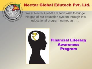 We at Nectar Global Edutech wish to bridge
this gap of our education system through this
educational program named as …..

Financial Literacy
Awareness
Program

 