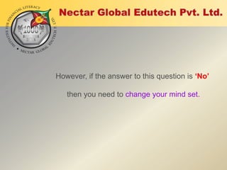 However, if the answer to this question is ‘No’
then you need to change your mind set.

 
