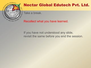 Take a break.
Recollect what you have learned.

If you have not understood any slide,
revisit the same before you end the session.

 