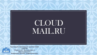 CLOUD
MAIL.RU
C

Григорьеа Екатерина группа 6332
СПбГТИ
Факультет Экономики и
Менеджмента
Кафедра Бизнес-информатики

 