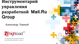 Инструментарий 
управления 
разработкой Mail.Ru 
Group 
Александр Горный 
 