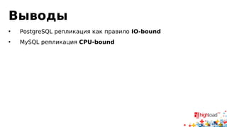Выводы 
• PostgreSQL репликация как правило IO-bound 
• MySQL репликация CPU-bound 
 