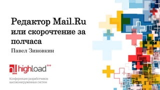Редактор Mail.Ru 
или скорочтение за 
полчаса 
Павел Зиновкин 
 