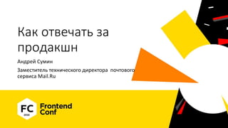 Как отвечать за
продакшн
Андрей Сумин
Заместитель технического директора почтового
сервиса Mail.Ru
 